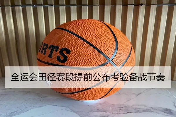全运会田径赛段提前公布考验备战节奏