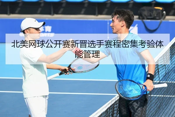 北美网球公开赛新晋选手赛程密集考验体能管理